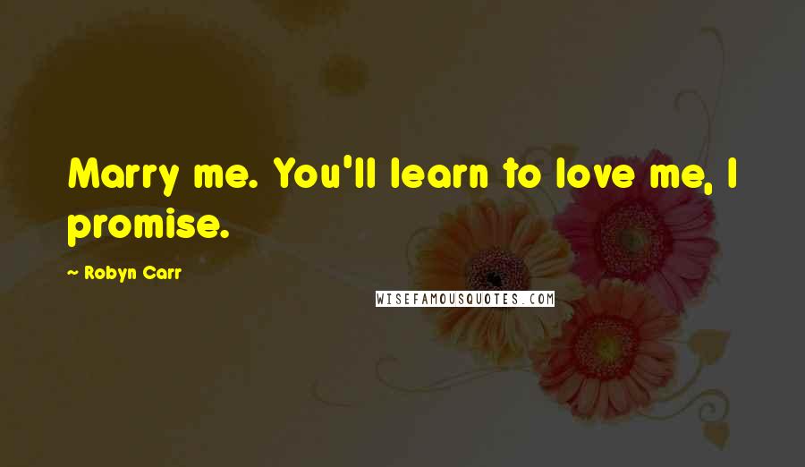 Robyn Carr Quotes: Marry me. You'll learn to love me, I promise.