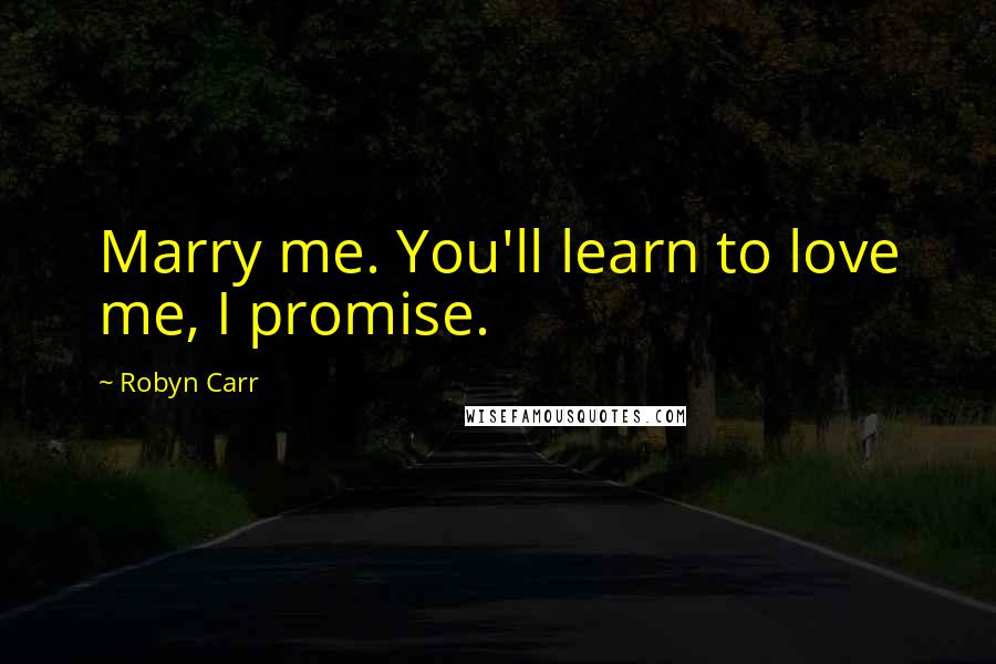 Robyn Carr Quotes: Marry me. You'll learn to love me, I promise.