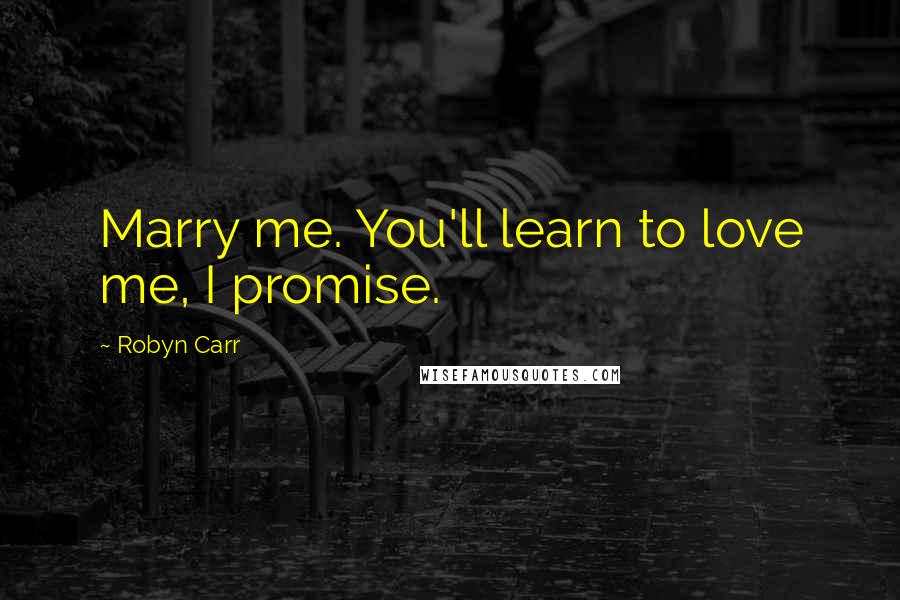 Robyn Carr Quotes: Marry me. You'll learn to love me, I promise.