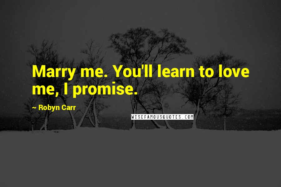 Robyn Carr Quotes: Marry me. You'll learn to love me, I promise.