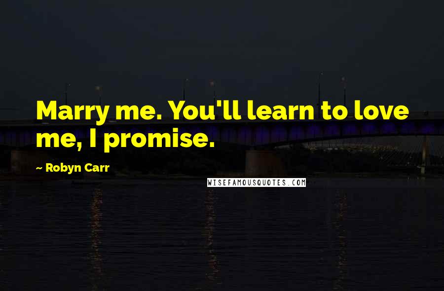 Robyn Carr Quotes: Marry me. You'll learn to love me, I promise.