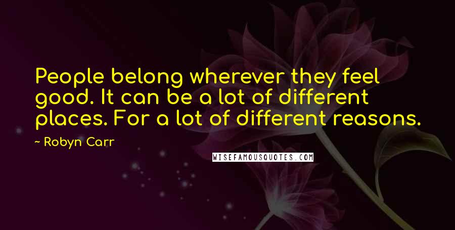 Robyn Carr Quotes: People belong wherever they feel good. It can be a lot of different places. For a lot of different reasons.