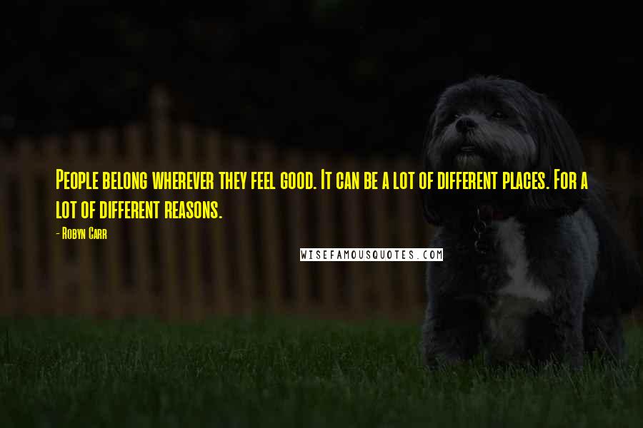 Robyn Carr Quotes: People belong wherever they feel good. It can be a lot of different places. For a lot of different reasons.