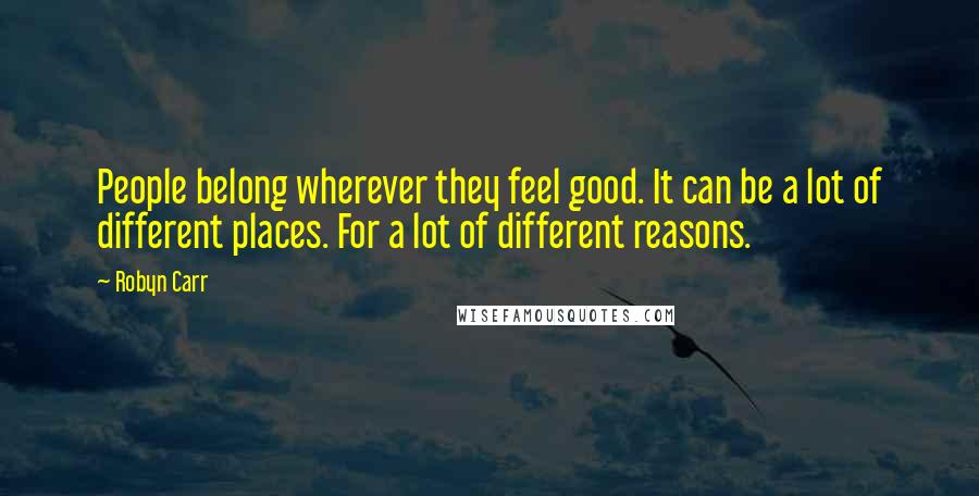 Robyn Carr Quotes: People belong wherever they feel good. It can be a lot of different places. For a lot of different reasons.