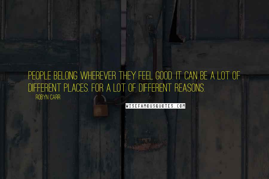 Robyn Carr Quotes: People belong wherever they feel good. It can be a lot of different places. For a lot of different reasons.