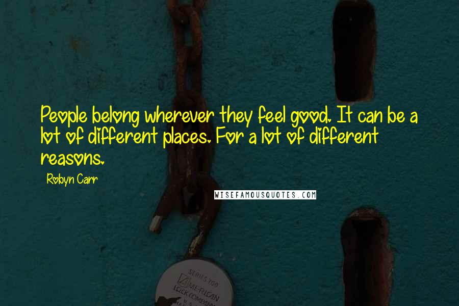 Robyn Carr Quotes: People belong wherever they feel good. It can be a lot of different places. For a lot of different reasons.