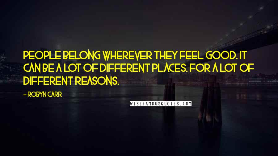 Robyn Carr Quotes: People belong wherever they feel good. It can be a lot of different places. For a lot of different reasons.