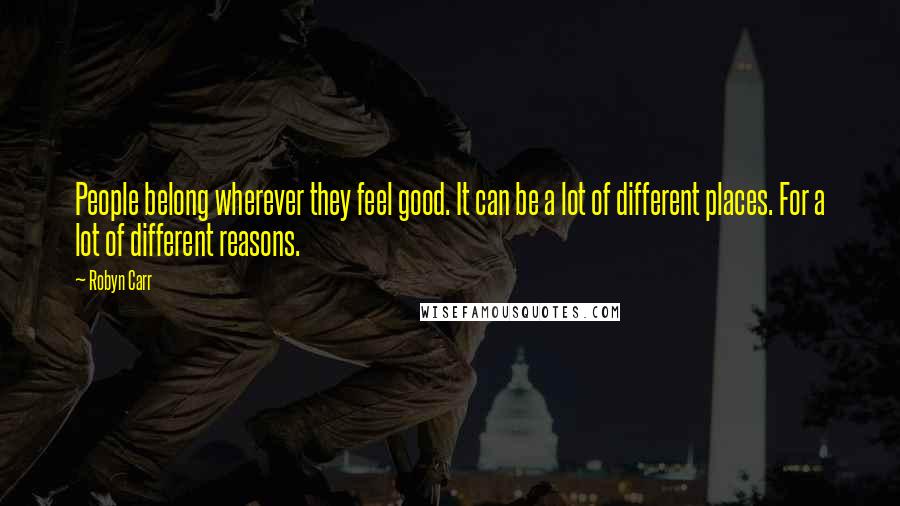 Robyn Carr Quotes: People belong wherever they feel good. It can be a lot of different places. For a lot of different reasons.