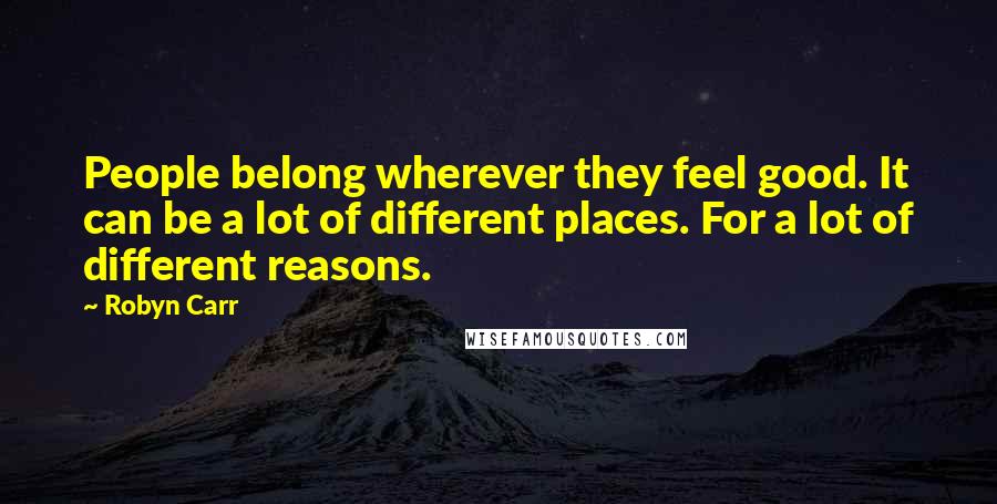 Robyn Carr Quotes: People belong wherever they feel good. It can be a lot of different places. For a lot of different reasons.