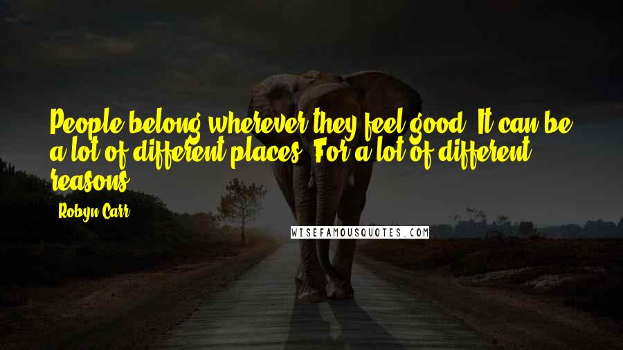 Robyn Carr Quotes: People belong wherever they feel good. It can be a lot of different places. For a lot of different reasons.