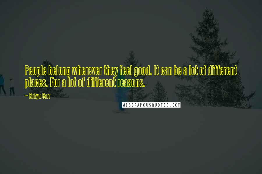 Robyn Carr Quotes: People belong wherever they feel good. It can be a lot of different places. For a lot of different reasons.