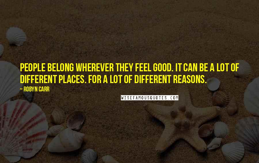 Robyn Carr Quotes: People belong wherever they feel good. It can be a lot of different places. For a lot of different reasons.