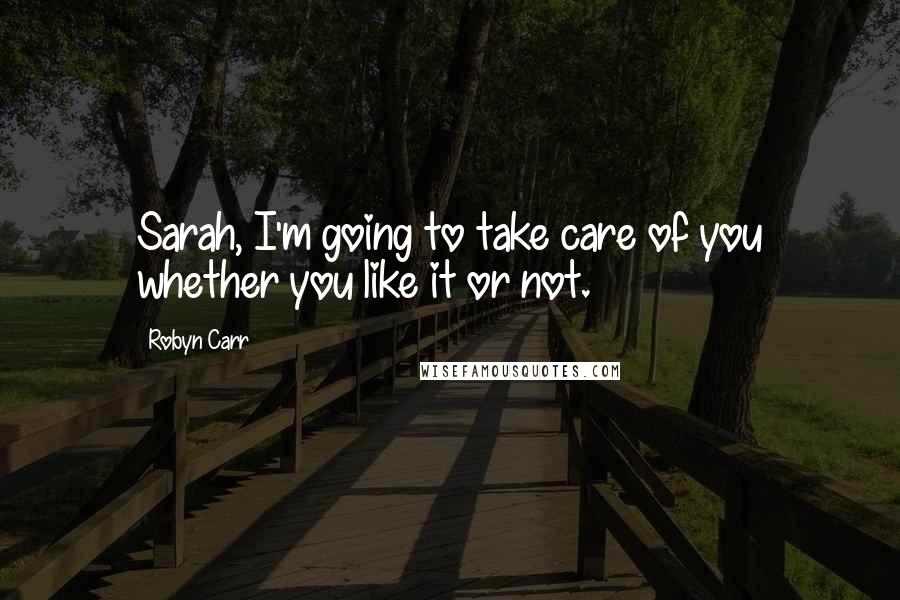 Robyn Carr Quotes: Sarah, I'm going to take care of you whether you like it or not.