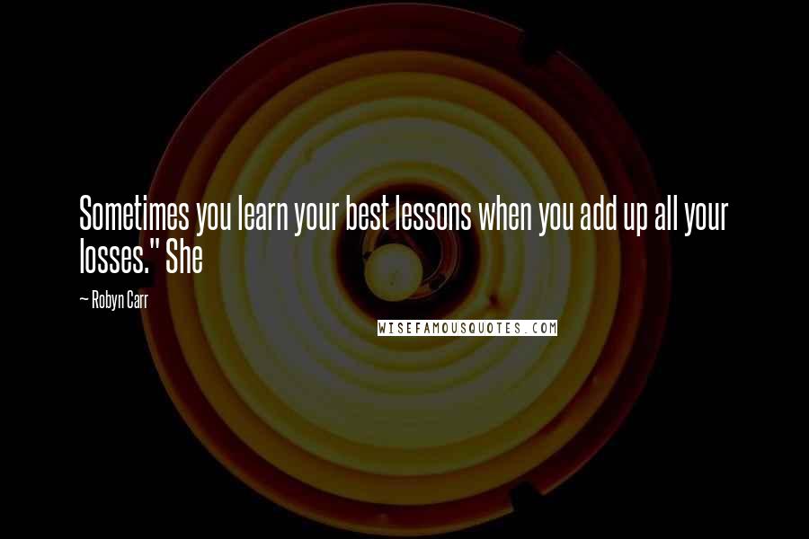 Robyn Carr Quotes: Sometimes you learn your best lessons when you add up all your losses." She