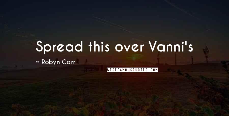 Robyn Carr Quotes: Spread this over Vanni's
