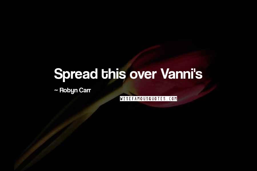 Robyn Carr Quotes: Spread this over Vanni's