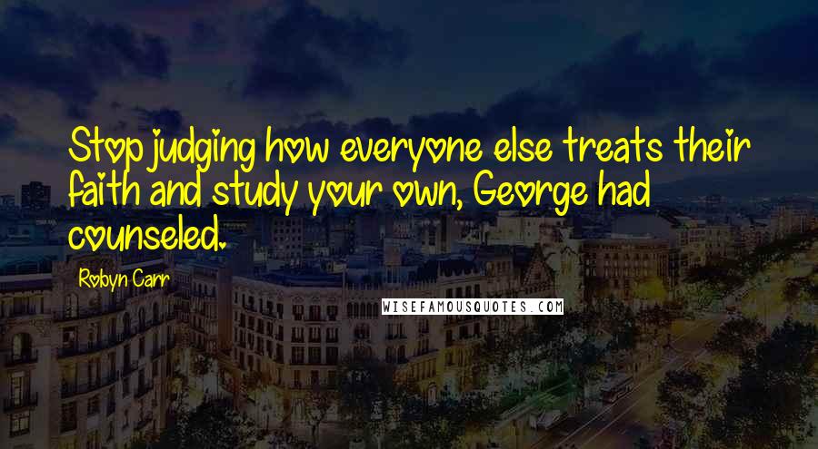 Robyn Carr Quotes: Stop judging how everyone else treats their faith and study your own, George had counseled.