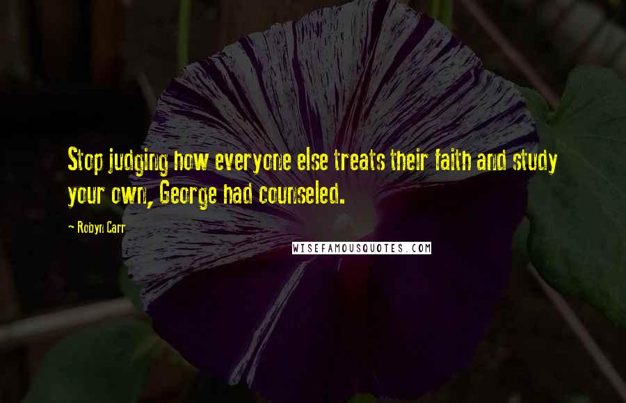 Robyn Carr Quotes: Stop judging how everyone else treats their faith and study your own, George had counseled.