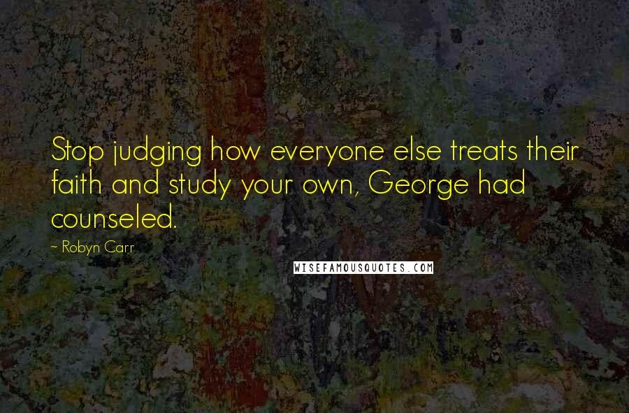 Robyn Carr Quotes: Stop judging how everyone else treats their faith and study your own, George had counseled.