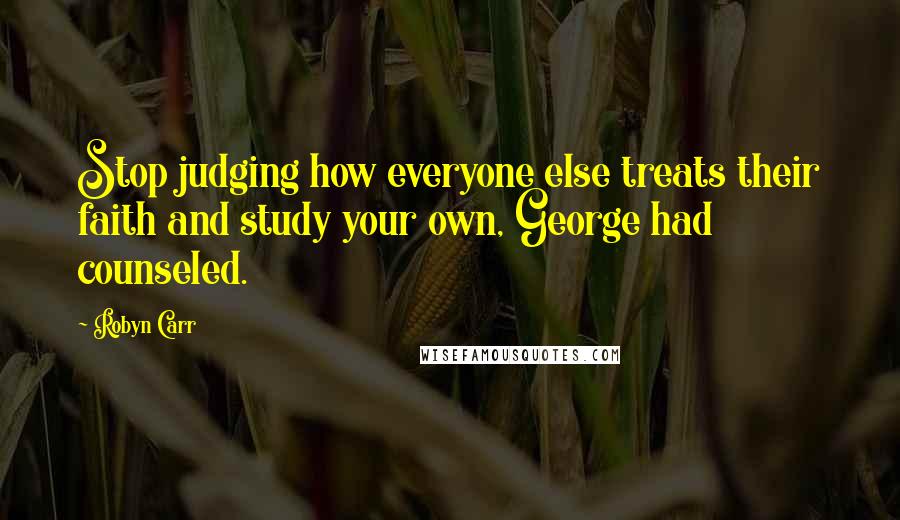 Robyn Carr Quotes: Stop judging how everyone else treats their faith and study your own, George had counseled.