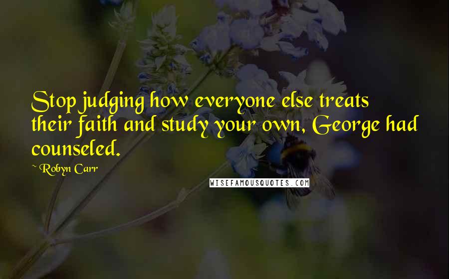 Robyn Carr Quotes: Stop judging how everyone else treats their faith and study your own, George had counseled.