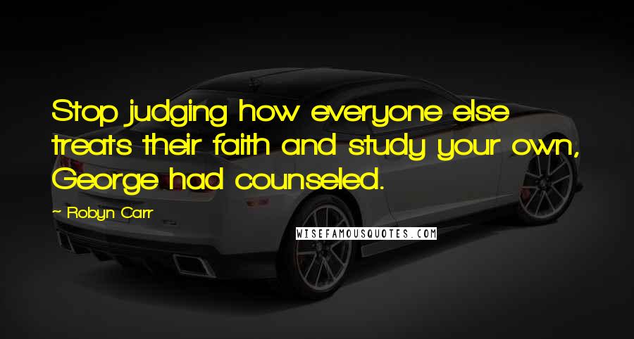 Robyn Carr Quotes: Stop judging how everyone else treats their faith and study your own, George had counseled.