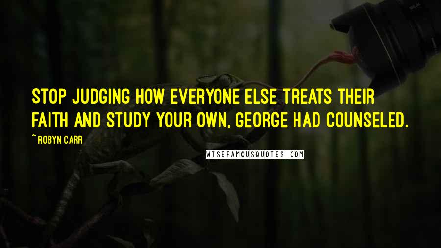 Robyn Carr Quotes: Stop judging how everyone else treats their faith and study your own, George had counseled.