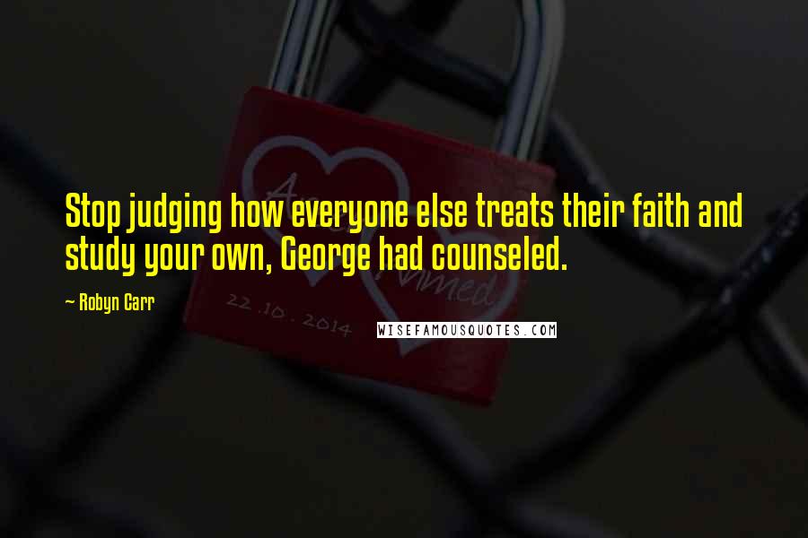 Robyn Carr Quotes: Stop judging how everyone else treats their faith and study your own, George had counseled.