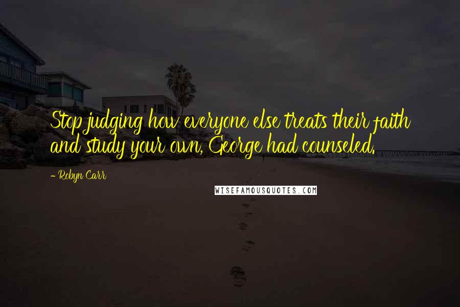 Robyn Carr Quotes: Stop judging how everyone else treats their faith and study your own, George had counseled.