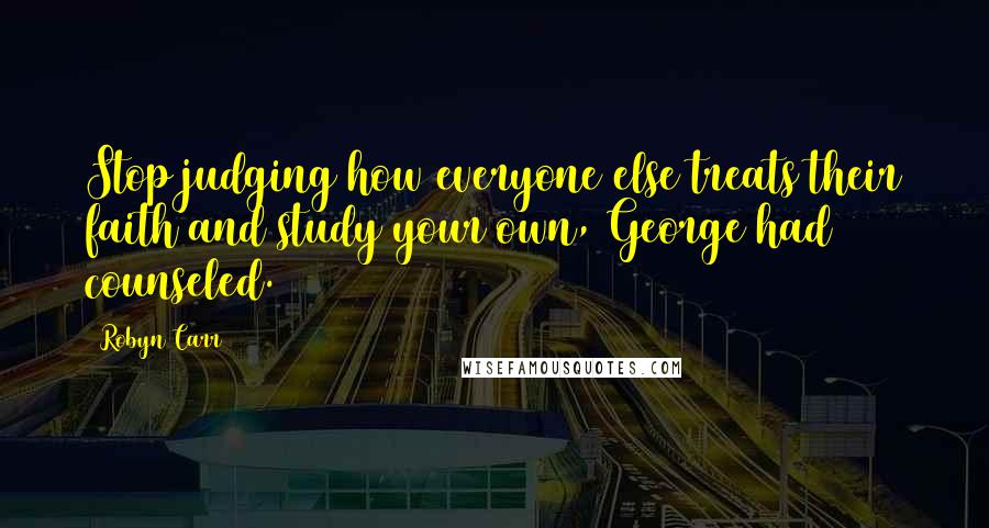 Robyn Carr Quotes: Stop judging how everyone else treats their faith and study your own, George had counseled.