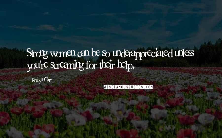 Robyn Carr Quotes: Strong women can be so underappreciated unless you're screaming for their help.