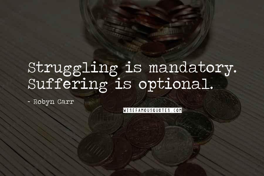 Robyn Carr Quotes: Struggling is mandatory. Suffering is optional.