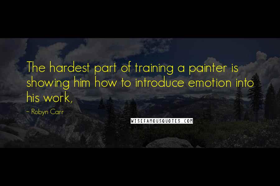 Robyn Carr Quotes: The hardest part of training a painter is showing him how to introduce emotion into his work,