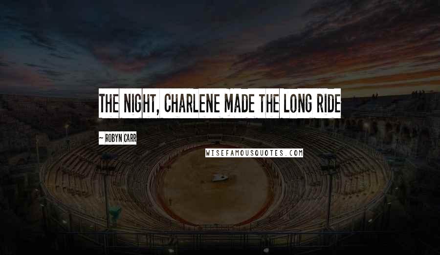 Robyn Carr Quotes: The night, Charlene made the long ride