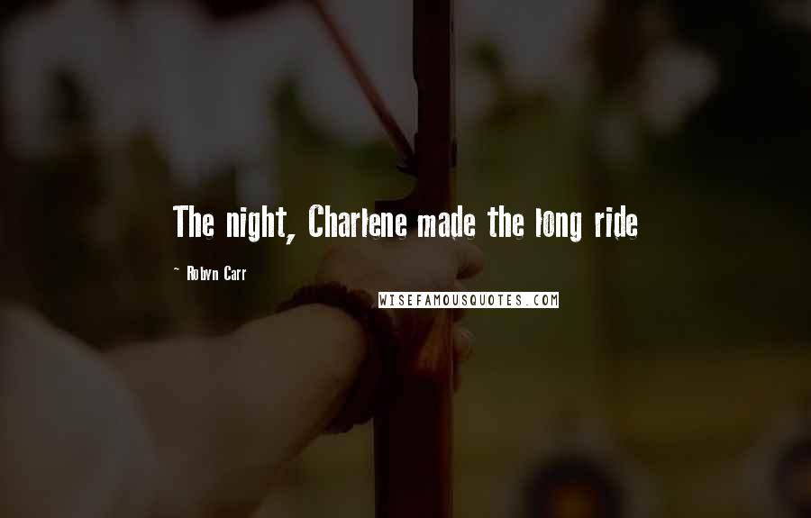 Robyn Carr Quotes: The night, Charlene made the long ride