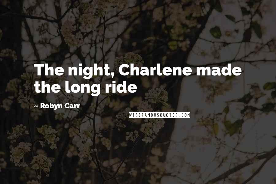 Robyn Carr Quotes: The night, Charlene made the long ride