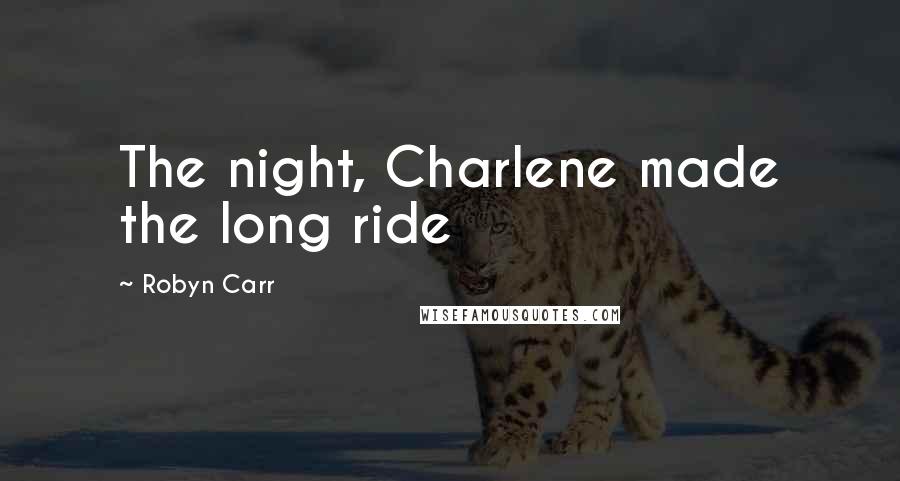 Robyn Carr Quotes: The night, Charlene made the long ride