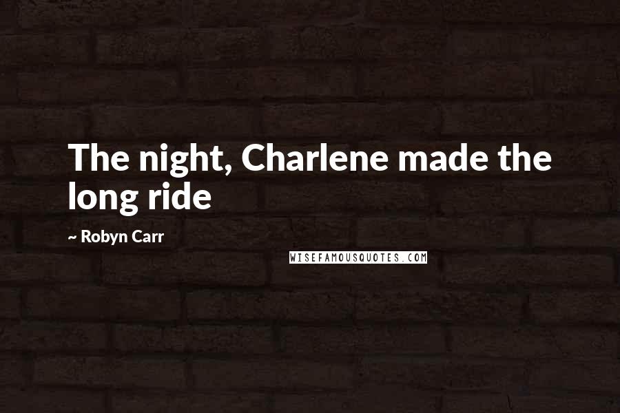 Robyn Carr Quotes: The night, Charlene made the long ride