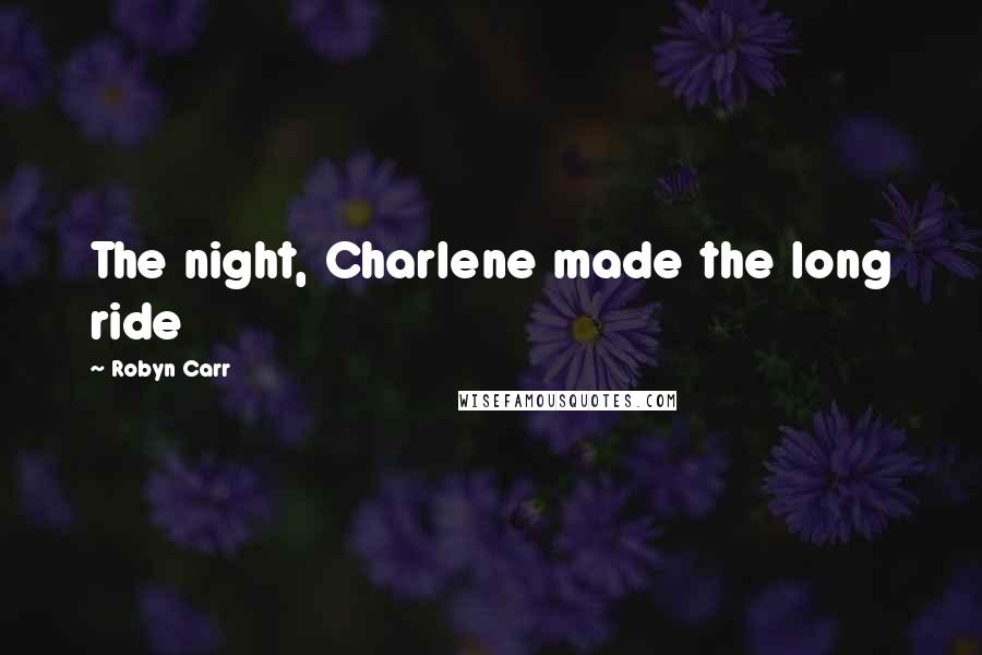 Robyn Carr Quotes: The night, Charlene made the long ride