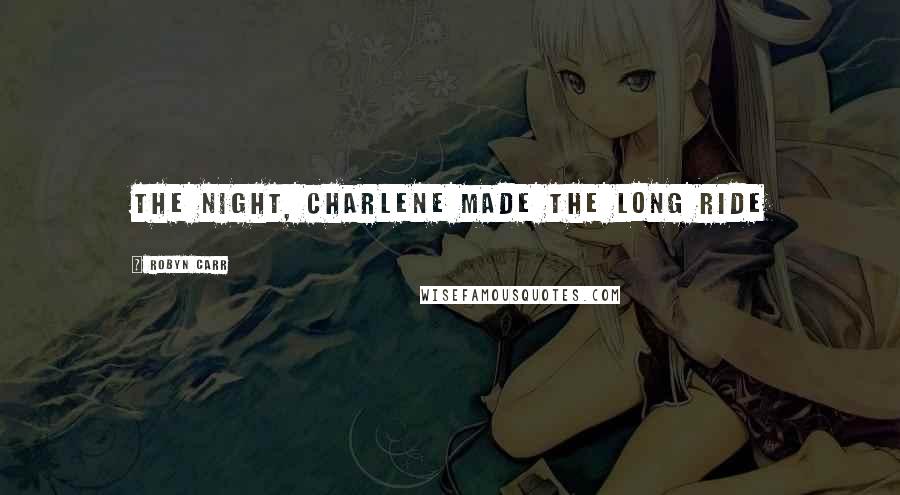 Robyn Carr Quotes: The night, Charlene made the long ride
