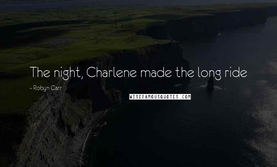 Robyn Carr Quotes: The night, Charlene made the long ride