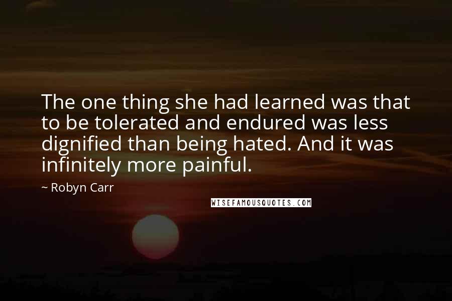 Robyn Carr Quotes: The one thing she had learned was that to be tolerated and endured was less dignified than being hated. And it was infinitely more painful.