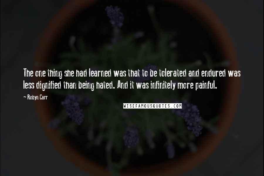 Robyn Carr Quotes: The one thing she had learned was that to be tolerated and endured was less dignified than being hated. And it was infinitely more painful.