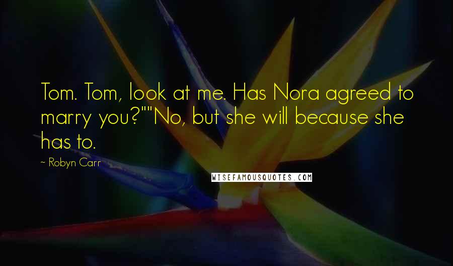 Robyn Carr Quotes: Tom. Tom, look at me. Has Nora agreed to marry you?""No, but she will because she has to.