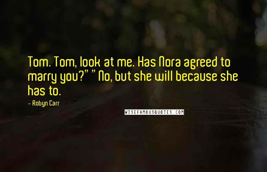Robyn Carr Quotes: Tom. Tom, look at me. Has Nora agreed to marry you?""No, but she will because she has to.