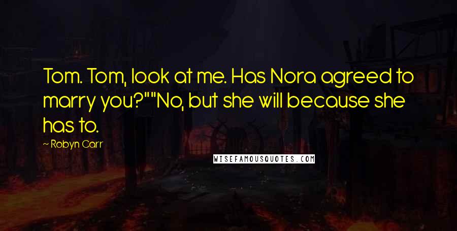 Robyn Carr Quotes: Tom. Tom, look at me. Has Nora agreed to marry you?""No, but she will because she has to.