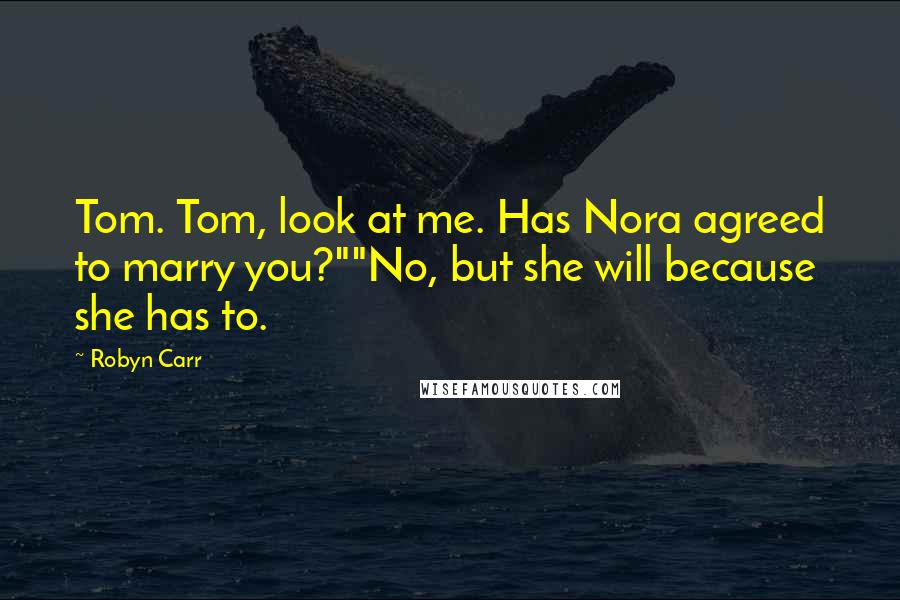 Robyn Carr Quotes: Tom. Tom, look at me. Has Nora agreed to marry you?""No, but she will because she has to.