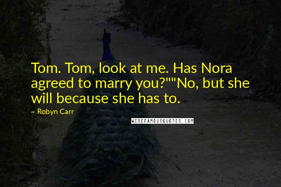 Robyn Carr Quotes: Tom. Tom, look at me. Has Nora agreed to marry you?""No, but she will because she has to.