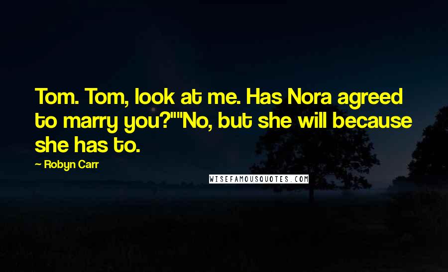 Robyn Carr Quotes: Tom. Tom, look at me. Has Nora agreed to marry you?""No, but she will because she has to.