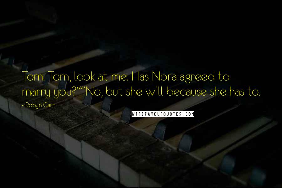 Robyn Carr Quotes: Tom. Tom, look at me. Has Nora agreed to marry you?""No, but she will because she has to.